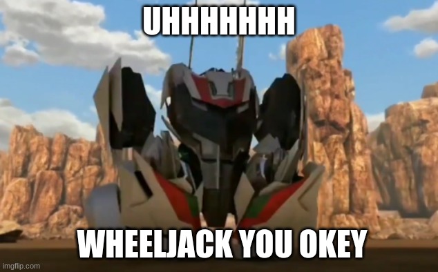 UHHHHHHH; WHEELJACK YOU OKEY | made w/ Imgflip meme maker