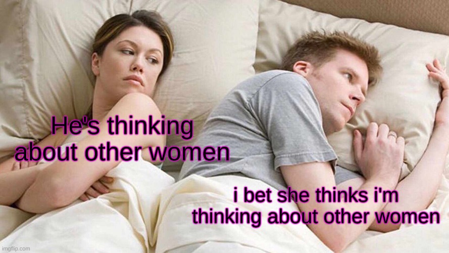I Bet He's Thinking About Other Women Meme | He's thinking about other women; i bet she thinks i'm thinking about other women | image tagged in memes,i bet he's thinking about other women | made w/ Imgflip meme maker