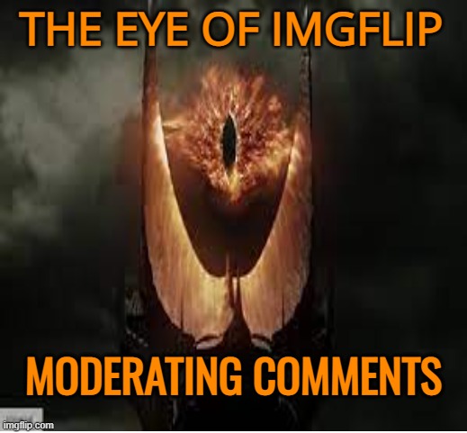 THE EYE OF IMGFLIP MODERATING COMMENTS | made w/ Imgflip meme maker