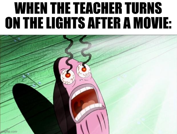 Spongebob My Eyes | WHEN THE TEACHER TURNS ON THE LIGHTS AFTER A MOVIE: | image tagged in spongebob my eyes,school,memes | made w/ Imgflip meme maker