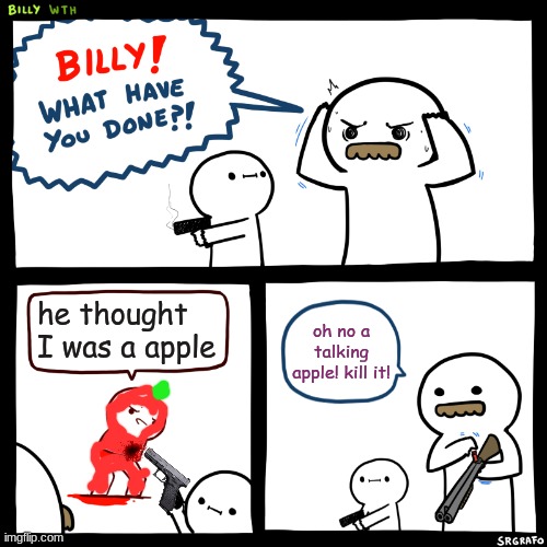 Billy, What Have You Done | he thought I was a apple; oh no a talking apple! kill it! | image tagged in billy what have you done | made w/ Imgflip meme maker