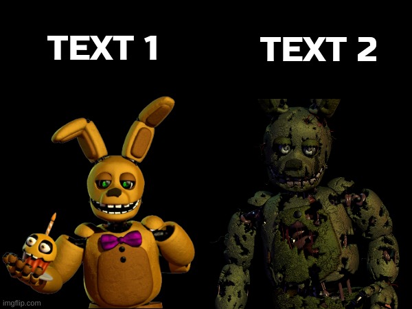 New template! Search "Springbonnie and springtrap" in meme templates | TEXT 1; TEXT 2 | image tagged in springbonnie and springtrap | made w/ Imgflip meme maker