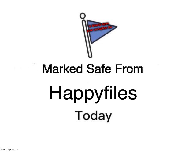 Marked Safe From Meme | Is time to open your corruption file; Happyfiles | image tagged in memes,marked safe from | made w/ Imgflip meme maker