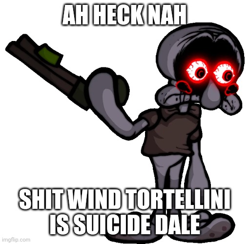 Doomsday Squidward | AH HECK NAH SHIT WIND TORTELLINI IS SUICIDE DALE | image tagged in doomsday squidward | made w/ Imgflip meme maker