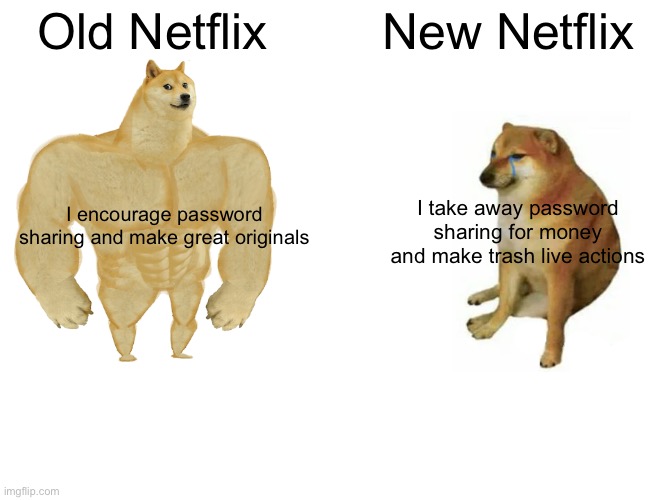 Netflix | Old Netflix; New Netflix; I encourage password sharing and make great originals; I take away password sharing for money and make trash live actions | image tagged in memes,buff doge vs cheems | made w/ Imgflip meme maker