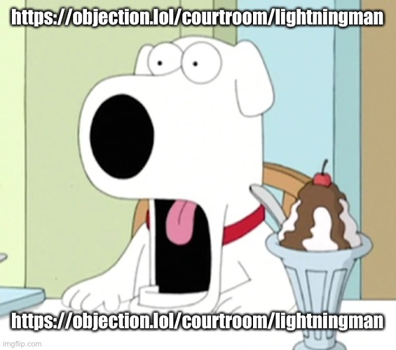 https://objection.lol/courtroom/lightningman | https://objection.lol/courtroom/lightningman; https://objection.lol/courtroom/lightningman | image tagged in brian griffin pog | made w/ Imgflip meme maker