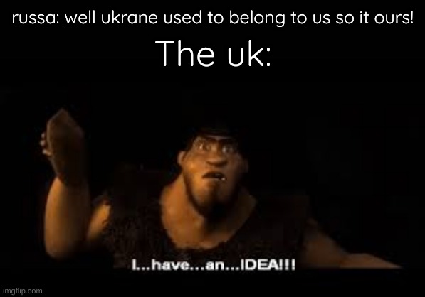 idea lore | russa: well ukrane used to belong to us so it ours! The uk: | image tagged in idea lore | made w/ Imgflip meme maker