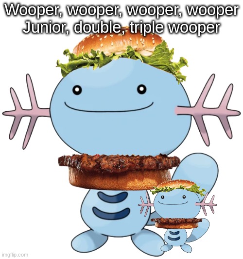 was gonna make this with all the woopers but didnt feel like it | Wooper, wooper, wooper, wooper
Junior, double, triple wooper | made w/ Imgflip meme maker