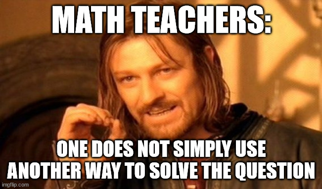 avarage math teacher | MATH TEACHERS:; ONE DOES NOT SIMPLY USE ANOTHER WAY TO SOLVE THE QUESTION | image tagged in memes,one does not simply,school,math | made w/ Imgflip meme maker