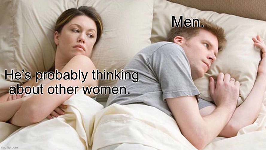 I Bet He's Thinking About Other Women Meme | Men. He’s probably thinking about other women. | image tagged in memes,i bet he's thinking about other women | made w/ Imgflip meme maker
