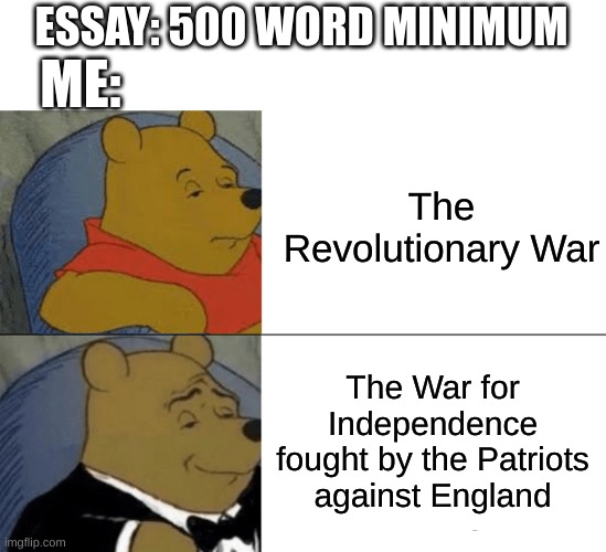 Word limits... | ESSAY: 500 WORD MINIMUM; ME:; The Revolutionary War; The War for Independence fought by the Patriots against England | image tagged in memes,tuxedo winnie the pooh,school | made w/ Imgflip meme maker