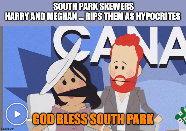 SOUTH PARK SKEWERS HARRY AND MEGHAN ... RIPS THEM AS HYPOCRITES; GOD BLESS SOUTH PARK | image tagged in prince harry,meghan markle,south park | made w/ Imgflip meme maker