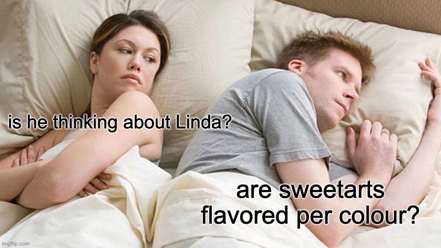 IDK | is he thinking about Linda? are sweetarts flavored per colour? | image tagged in memes,i bet he's thinking about other women | made w/ Imgflip meme maker