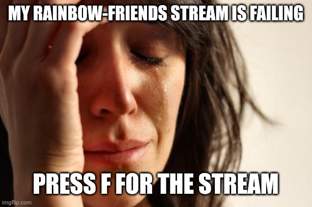 *cries inside* | MY RAINBOW-FRIENDS STREAM IS FAILING; PRESS F FOR THE STREAM | image tagged in memes,first world problems | made w/ Imgflip meme maker