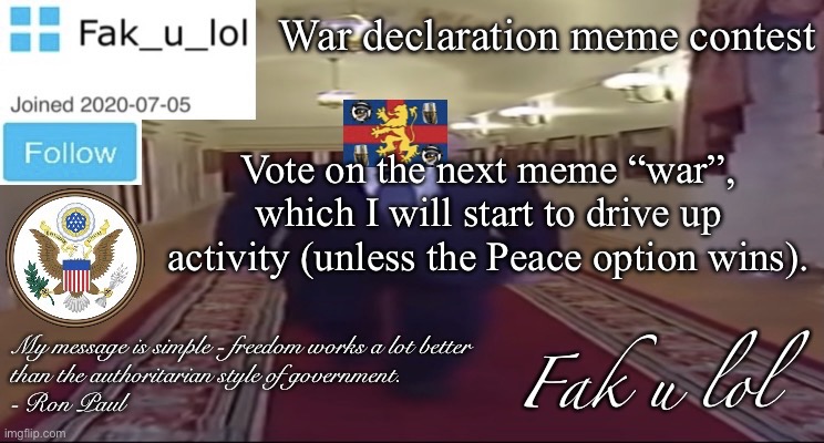 Voting ends on Saturday, February 18. | War declaration meme contest; Vote on the next meme “war”, which I will start to drive up activity (unless the Peace option wins). | image tagged in please vote,on this poll | made w/ Imgflip meme maker