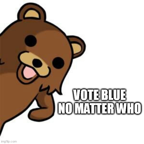 Pedo Bear Creepin In | VOTE BLUE NO MATTER WHO | image tagged in pedo bear creepin in | made w/ Imgflip meme maker