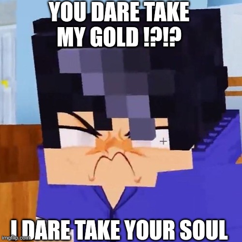 He like gold like piglin | YOU DARE TAKE MY GOLD !?!? I DARE TAKE YOUR SOUL | image tagged in ein angry | made w/ Imgflip meme maker