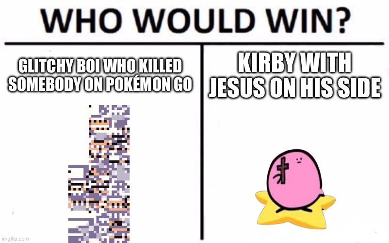 Hmm… | GLITCHY BOI WHO KILLED SOMEBODY ON POKÉMON GO; KIRBY WITH JESUS ON HIS SIDE | image tagged in memes,who would win,kirby,pokemon go | made w/ Imgflip meme maker