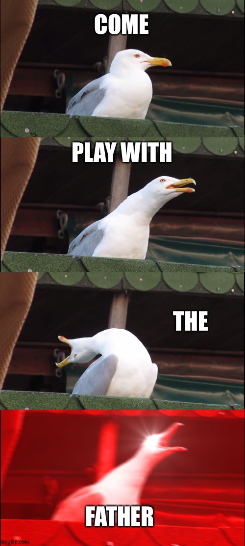 Inhaling Seagull | COME; PLAY WITH; THE; FATHER | image tagged in memes,inhaling seagull | made w/ Imgflip meme maker
