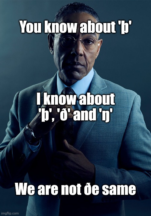 Gus Fring we are not the same | You know about 'þ' I know about 'þ', 'ð' and 'ŋ' We are not ðe same | image tagged in gus fring we are not the same | made w/ Imgflip meme maker