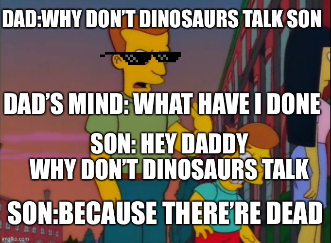 That's how you do it | DAD:WHY DON’T DINOSAURS TALK SON; DAD’S MIND: WHAT HAVE I DONE; SON: HEY DADDY WHY DON’T DINOSAURS TALK; SON:BECAUSE THERE’RE DEAD | image tagged in that's how you do it | made w/ Imgflip meme maker