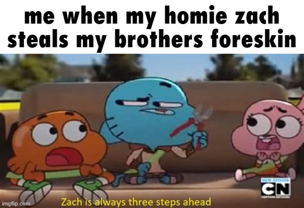 Zach Is Always Three Steps Ahead | me when my homie zach steals my brothers foreskin | made w/ Imgflip meme maker