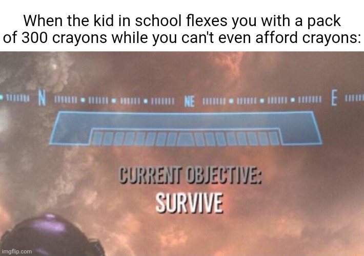300 crayons in a pack | When the kid in school flexes you with a pack of 300 crayons while you can't even afford crayons: | image tagged in current objective survive,funny,memes,blank white template,crayons,crayon | made w/ Imgflip meme maker