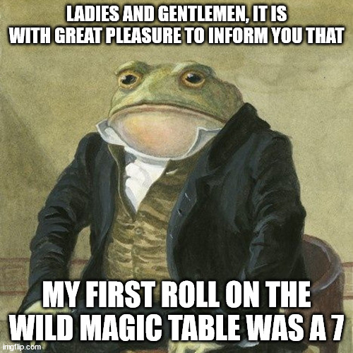 Gentlemen, it is with great pleasure to inform you that | LADIES AND GENTLEMEN, IT IS WITH GREAT PLEASURE TO INFORM YOU THAT; MY FIRST ROLL ON THE WILD MAGIC TABLE WAS A 7 | image tagged in gentlemen it is with great pleasure to inform you that,dndmemes | made w/ Imgflip meme maker