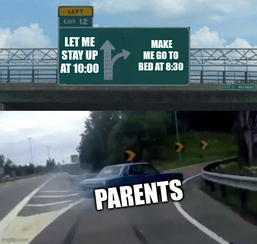 m | LET ME STAY UP AT 10:00; MAKE ME GO TO BED AT 8:30; PARENTS | image tagged in memes,left exit 12 off ramp | made w/ Imgflip meme maker