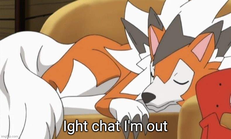 Lycanroc | Ight chat I'm out | image tagged in lycanroc | made w/ Imgflip meme maker
