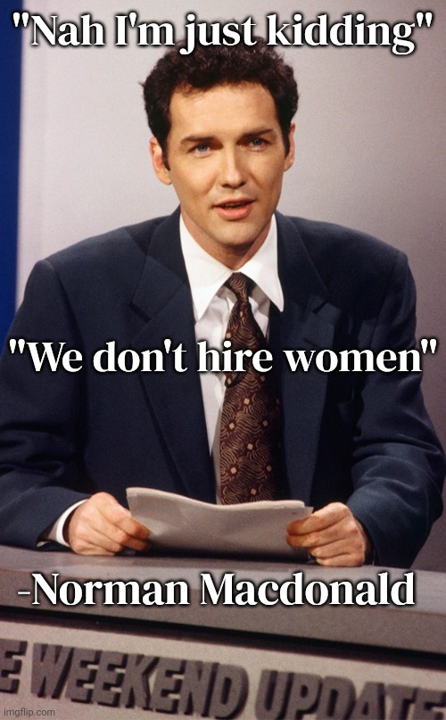 "Nah I'm just kidding" "We don't hire women" -Norman Macdonald | made w/ Imgflip meme maker