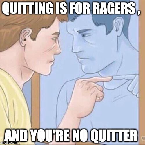 Rage | QUITTING IS FOR RAGERS , AND YOU'RE NO QUITTER | image tagged in pointing mirror guy | made w/ Imgflip meme maker