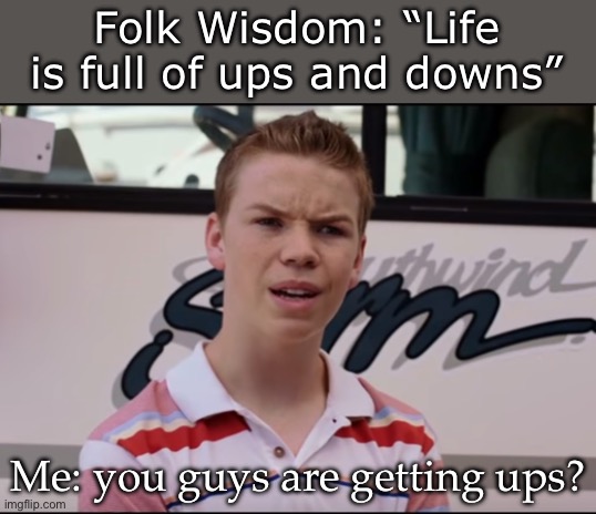 Life | Folk Wisdom: “Life is full of ups and downs”; Me: you guys are getting ups? | image tagged in you guys are getting paid,ups,down | made w/ Imgflip meme maker