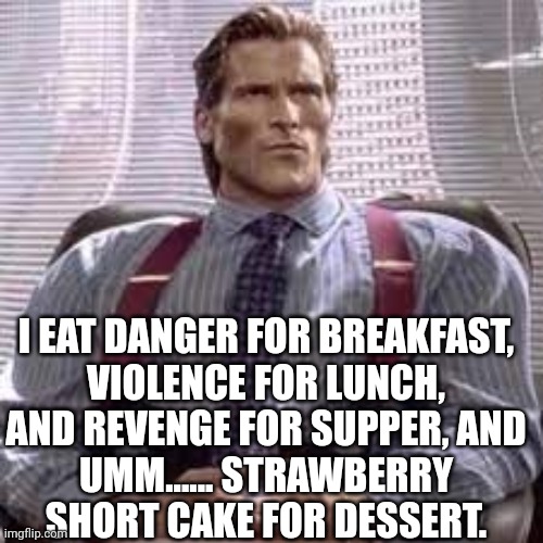 i was bored so i made a sigma male parody | I EAT DANGER FOR BREAKFAST,

VIOLENCE FOR LUNCH,

AND REVENGE FOR SUPPER, AND UMM...... STRAWBERRY SHORT CAKE FOR DESSERT. | image tagged in sigma bateman,nummy,parody,sigma | made w/ Imgflip meme maker