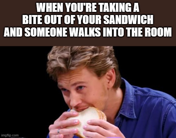 Austin Butler Sandwich Meme | WHEN YOU'RE TAKING A BITE OUT OF YOUR SANDWICH AND SOMEONE WALKS INTO THE ROOM | image tagged in austin butler,elvis,sandwich,austin butler elvis,funny,memes | made w/ Imgflip meme maker