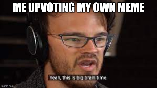 HEHE | ME UPVOTING MY OWN MEME | image tagged in funny | made w/ Imgflip meme maker
