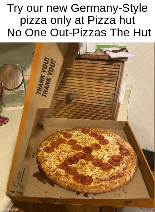 I love Pizza Hut now | Try our new Germany-Style pizza only at Pizza hut
 No One Out-Pizzas The Hut | image tagged in memes,pizza,nazi | made w/ Imgflip meme maker