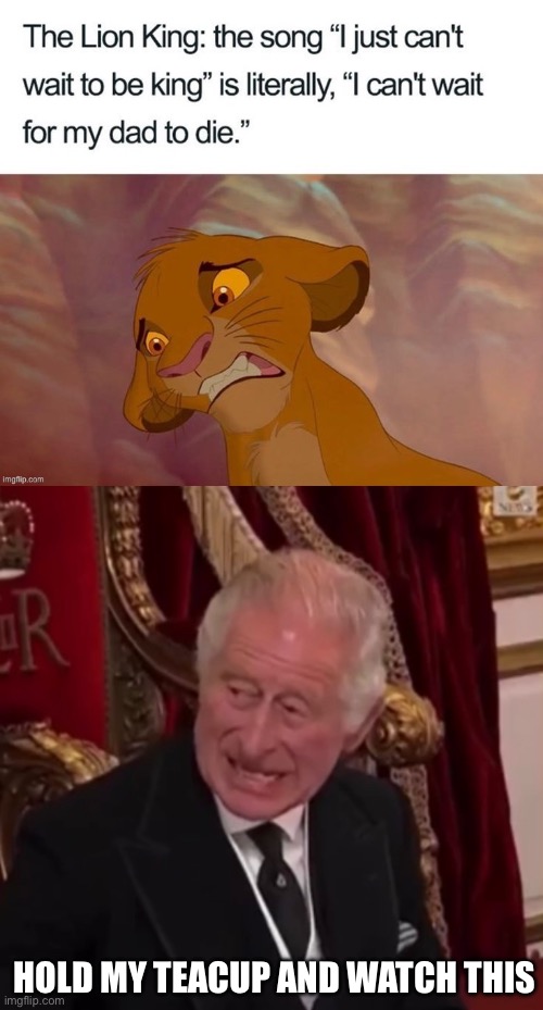King | HOLD MY TEACUP AND WATCH THIS | image tagged in the king s angst,lion king,king,prince,the queen elizabeth ii | made w/ Imgflip meme maker