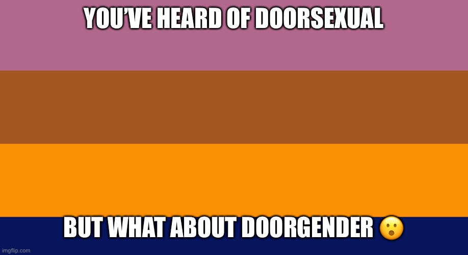 Doorgender flag | YOU’VE HEARD OF DOORSEXUAL; BUT WHAT ABOUT DOORGENDER 😮 | image tagged in doorgender flag | made w/ Imgflip meme maker