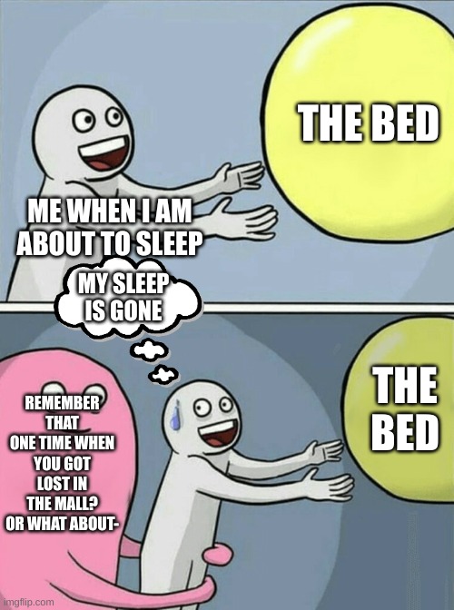 Why does this happen though? | THE BED; ME WHEN I AM ABOUT TO SLEEP; MY SLEEP IS GONE; REMEMBER THAT ONE TIME WHEN YOU GOT LOST IN THE MALL? OR WHAT ABOUT-; THE BED | image tagged in memes,relatable | made w/ Imgflip meme maker