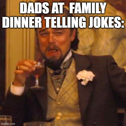 this is just true innit? | DADS AT  FAMILY DINNER TELLING JOKES: | image tagged in memes,laughing leo | made w/ Imgflip meme maker