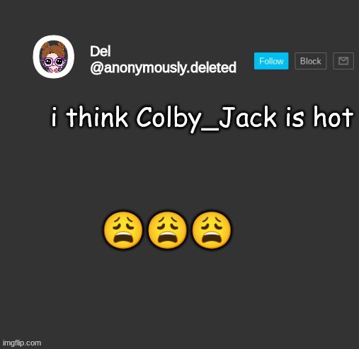 Del Announcement | i think Colby_Jack is hot; 😩😩😩 | image tagged in del announcement | made w/ Imgflip meme maker