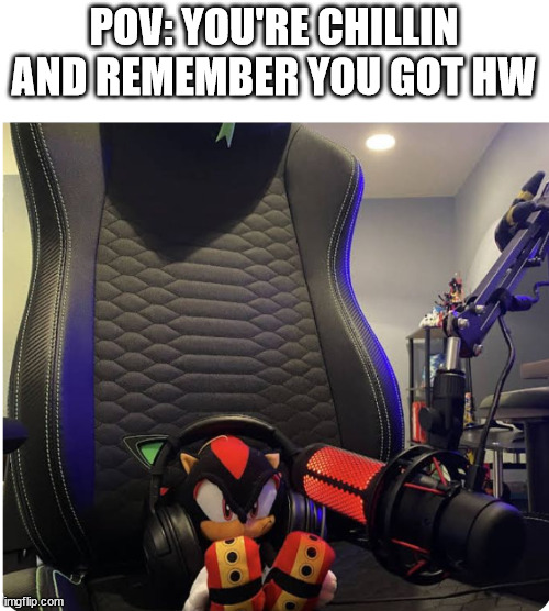 anger | POV: YOU'RE CHILLIN AND REMEMBER YOU GOT HW | image tagged in hw | made w/ Imgflip meme maker