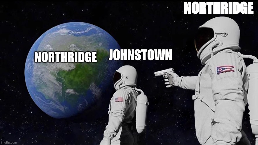 NORTHRIDGE TAKING OVER MEME | NORTHRIDGE; JOHNSTOWN; NORTHRIDGE | image tagged in memes,always has been,only in ohio,high school | made w/ Imgflip meme maker