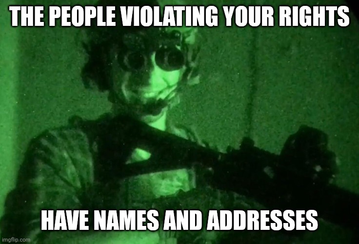 Garand Thumb Night Vision | THE PEOPLE VIOLATING YOUR RIGHTS; HAVE NAMES AND ADDRESSES | image tagged in garand thumb night vision | made w/ Imgflip meme maker