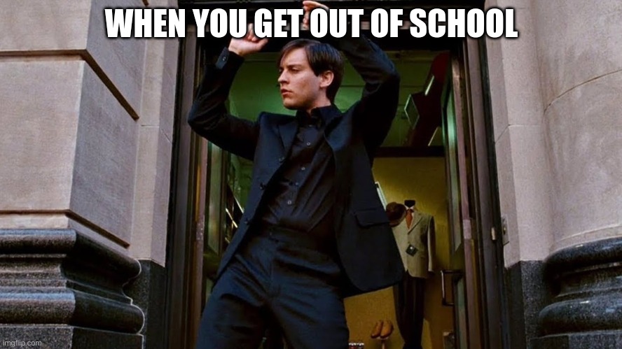 im freeeeeee | WHEN YOU GET OUT OF SCHOOL | image tagged in tobey maguire,school | made w/ Imgflip meme maker