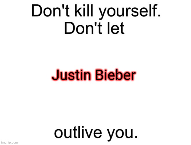 You have too much to live for | Justin Bieber | image tagged in don't kill yourself don't let blank outlive you | made w/ Imgflip meme maker