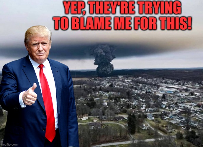 Two years or two hundred, they'll still be blaming Trump rather than trying to fix things. | YEP, THEY'RE TRYING TO BLAME ME FOR THIS! | image tagged in east palestine ohio controlled burn,blame game,blame trump | made w/ Imgflip meme maker