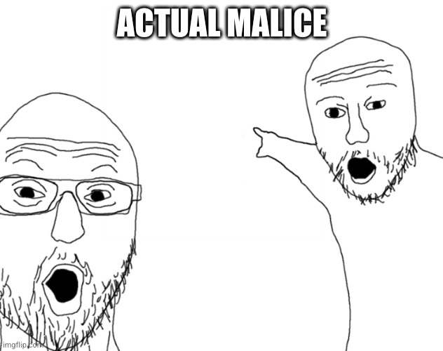 Soyjak Pointing | ACTUAL MALICE | image tagged in soyjak pointing | made w/ Imgflip meme maker