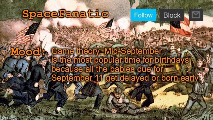 SpaceFanatic’s Civil War Announcement Template | Game theory: Mid-September is the most popular time for birthdays because all the babies due for September 11 get delayed or born early | image tagged in spacefanatic s civil war announcement template | made w/ Imgflip meme maker